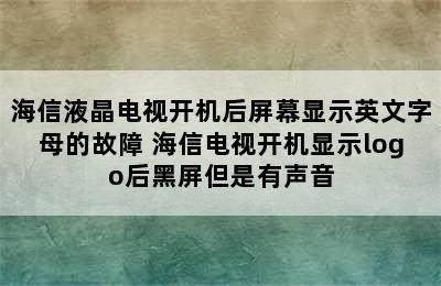 海信液晶电视开机后屏幕显示英文字母的故障 海信电视开机显示logo后黑屏但是有声音